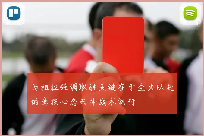 马祖拉强调取胜关键在于全力以赴的竞技心态而非战术执行
