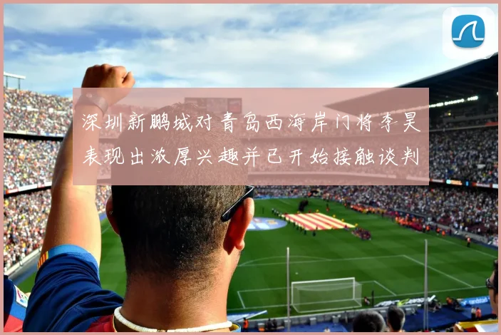 深圳新鹏城对青岛西海岸门将李昊表现出浓厚兴趣并已开始接触谈判