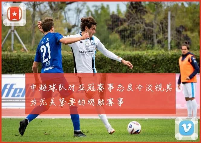 中超球队对亚冠赛事态度冷淡视其为无关紧要的鸡肋赛事