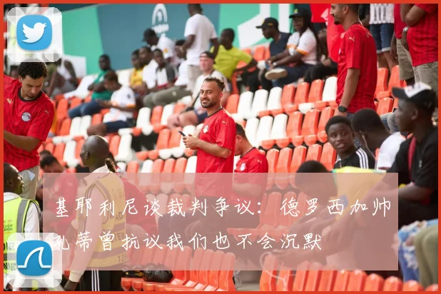 基耶利尼谈裁判争议：德罗西加帅孔蒂曾抗议我们也不会沉默