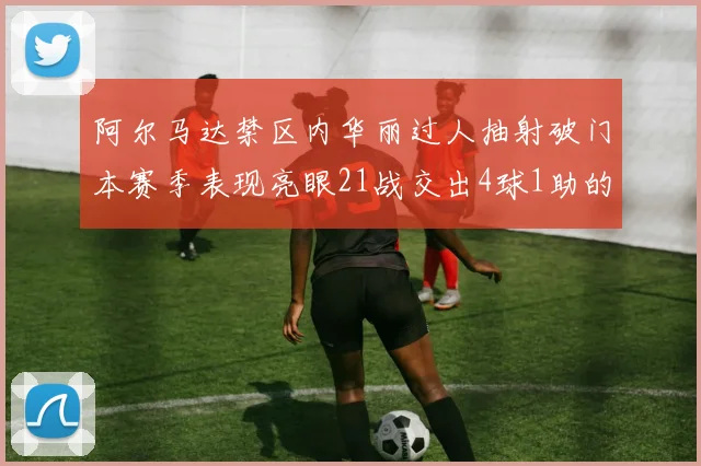 阿尔马达禁区内华丽过人抽射破门本赛季表现亮眼21战交出4球1助的佳绩