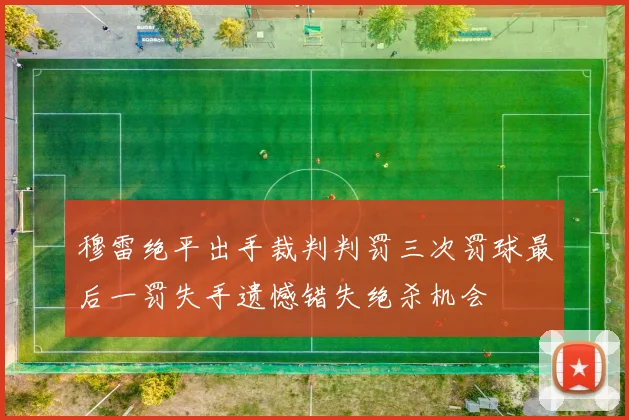 穆雷绝平出手裁判判罚三次罚球最后一罚失手遗憾错失绝杀机会
