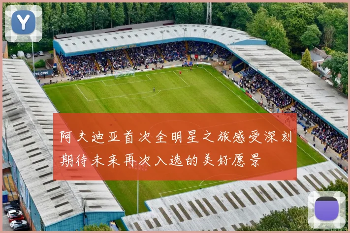阿夫迪亚首次全明星之旅感受深刻期待未来再次入选的美好愿景