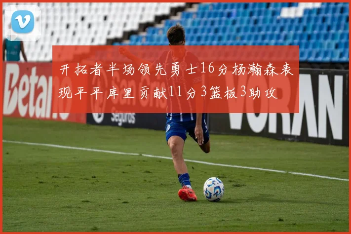 开拓者半场领先勇士16分杨瀚森表现平平库里贡献11分3篮板3助攻