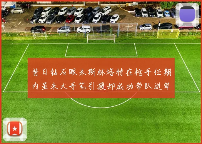 昔日钻石眼米斯林塔特在枪手任期内虽未大手笔引援却成功带队进军欧联决赛