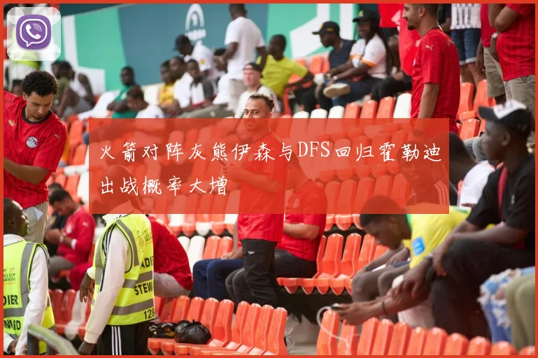 火箭对阵灰熊伊森与DFS回归霍勒迪出战概率大增