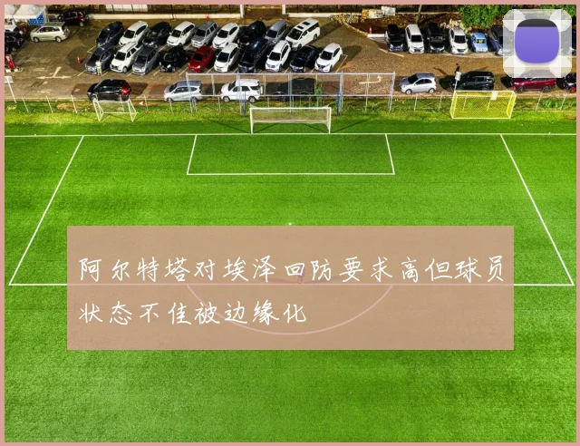 阿尔特塔对埃泽回防要求高但球员状态不佳被边缘化