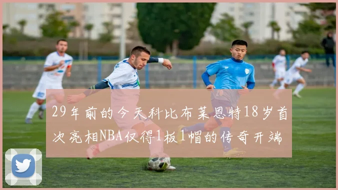 29年前的今天科比布莱恩特18岁首次亮相NBA仅得1板1帽的传奇开端