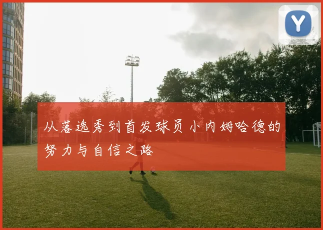 从落选秀到首发球员小内姆哈德的努力与自信之路