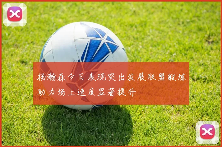 杨瀚森今日表现突出发展联盟锻炼助力场上速度显著提升