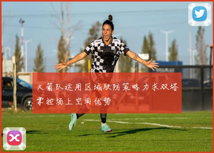 火箭队运用区域联防策略力求双塔掌控场上空间优势