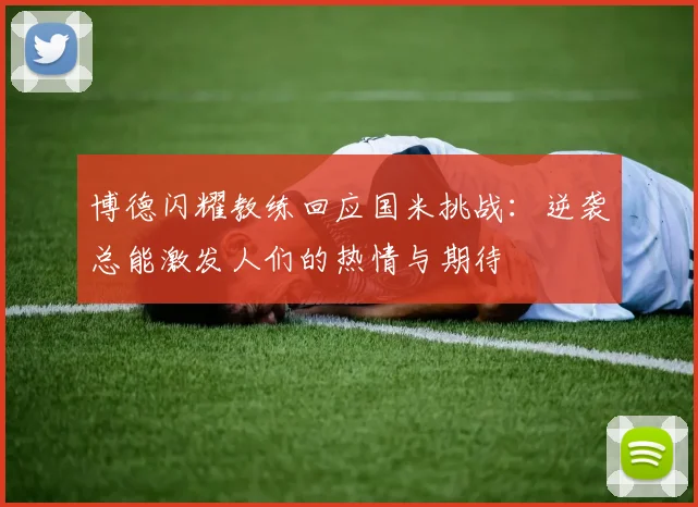 博德闪耀教练回应国米挑战：逆袭总能激发人们的热情与期待