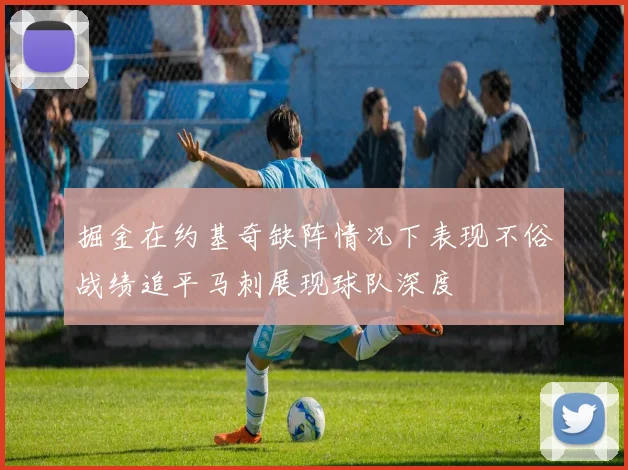 掘金在约基奇缺阵情况下表现不俗战绩追平马刺展现球队深度