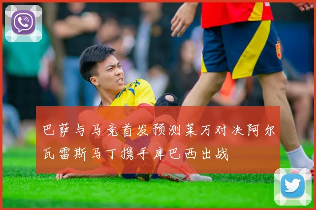 巴萨与马竞首发预测莱万对决阿尔瓦雷斯马丁携手库巴西出战