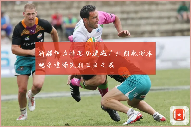新疆伊力特客场遭遇广州朗肽海本绝杀遗憾失利三分之战