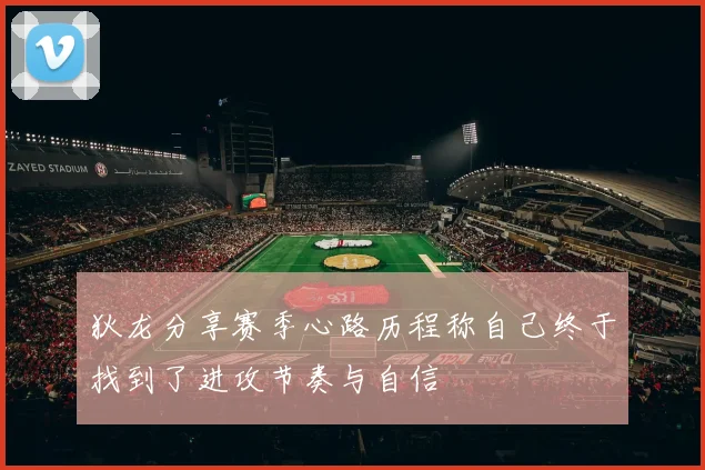 狄龙分享赛季心路历程称自己终于找到了进攻节奏与自信