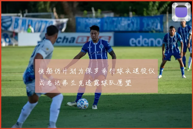 快船仍计划为保罗举行球衣退役仪式名记弗兰克透露球队愿望