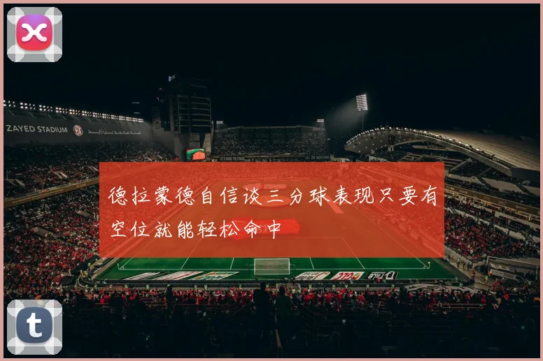 德拉蒙德自信谈三分球表现只要有空位就能轻松命中